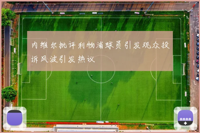 内维尔批评利物浦球员引发观众投诉风波引发热议