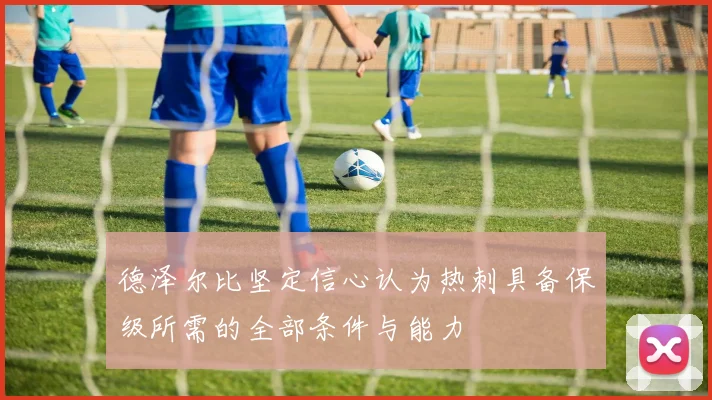 德泽尔比坚定信心认为热刺具备保级所需的全部条件与能力