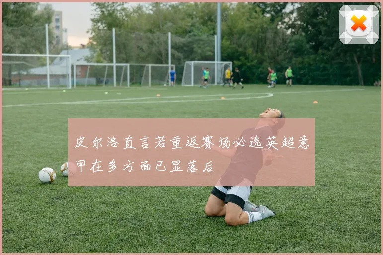 皮尔洛直言若重返赛场必选英超意甲在多方面已显落后