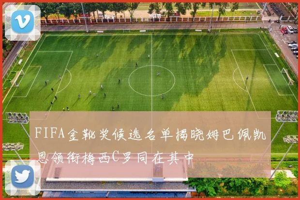 FIFA金靴奖候选名单揭晓姆巴佩凯恩领衔梅西C罗同在其中