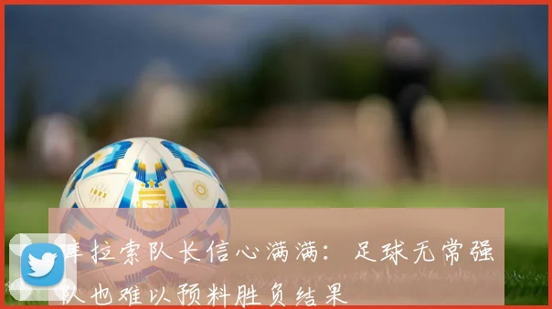 库拉索队长信心满满：足球无常强队也难以预料胜负结果