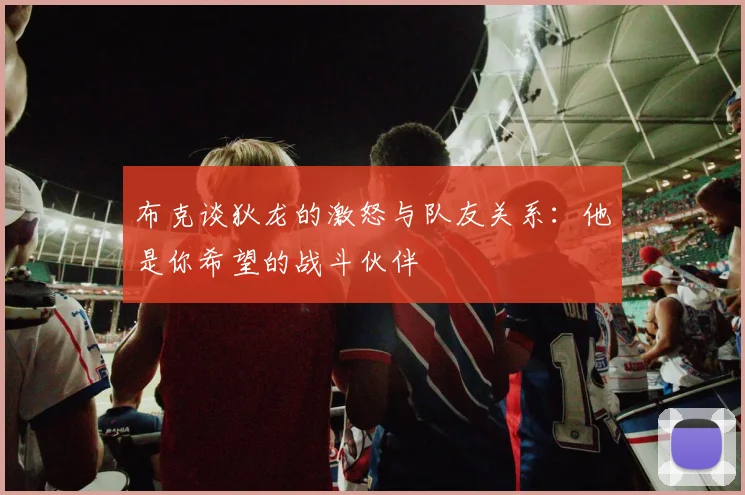 布克谈狄龙的激怒与队友关系：他是你希望的战斗伙伴