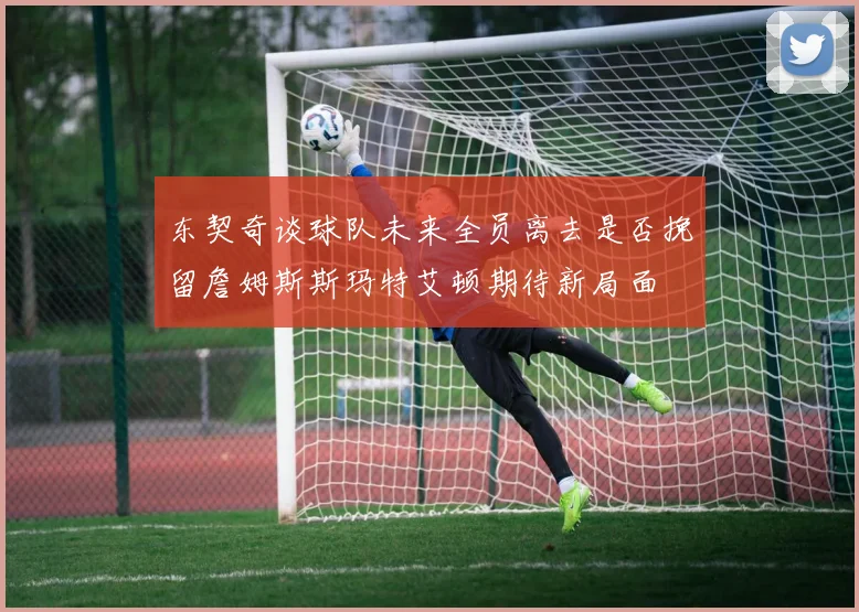 东契奇谈球队未来全员离去是否挽留詹姆斯斯玛特艾顿期待新局面