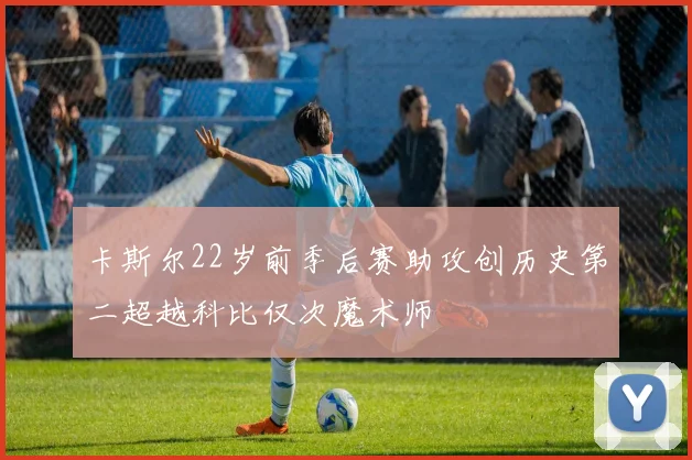 卡斯尔22岁前季后赛助攻创历史第二超越科比仅次魔术师