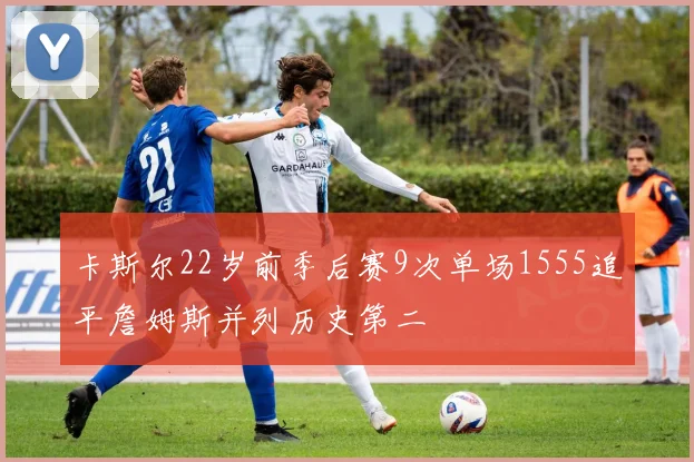 卡斯尔22岁前季后赛9次单场1555追平詹姆斯并列历史第二