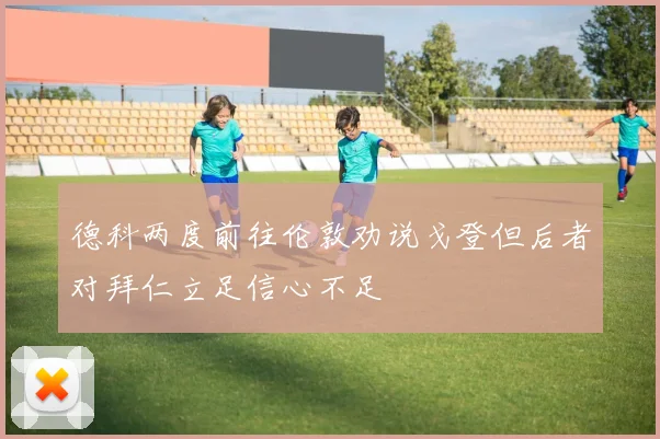 德科两度前往伦敦劝说戈登但后者对拜仁立足信心不足