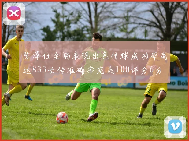 陈泽仕全场表现出色传球成功率高达833长传准确率完美100评分6分
