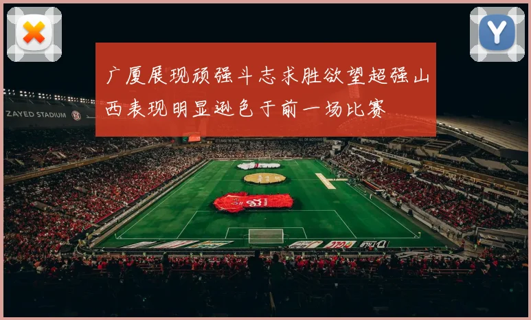 广厦展现顽强斗志求胜欲望超强山西表现明显逊色于前一场比赛