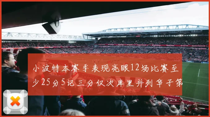 小波特本赛季表现亮眼12场比赛至少25分5记三分仅次库里并列华子第二