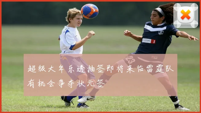 超级大年乐透抽签即将来临雷霆队有机会争夺状元签